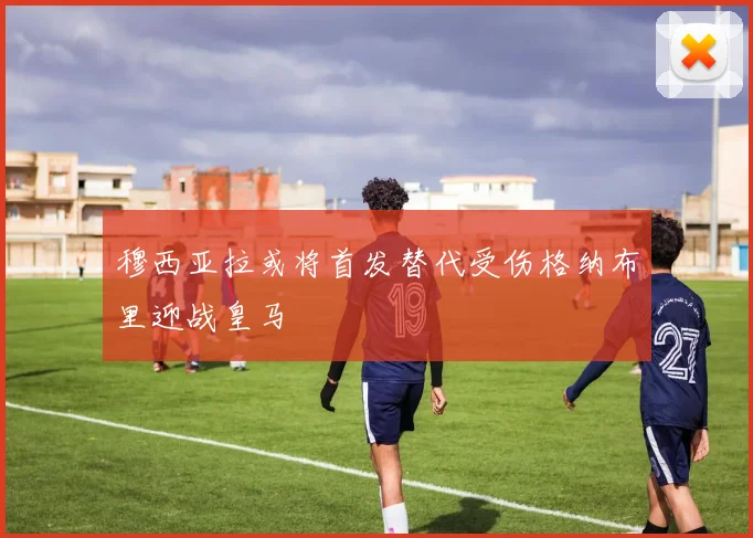 穆西亚拉或将首发替代受伤格纳布里迎战皇马