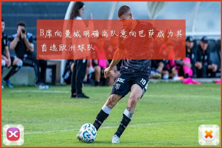 B席向曼城明确离队意向巴萨成为其首选欧洲球队