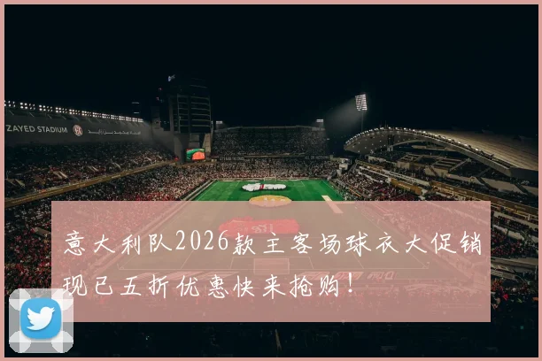意大利队2026款主客场球衣大促销现已五折优惠快来抢购！