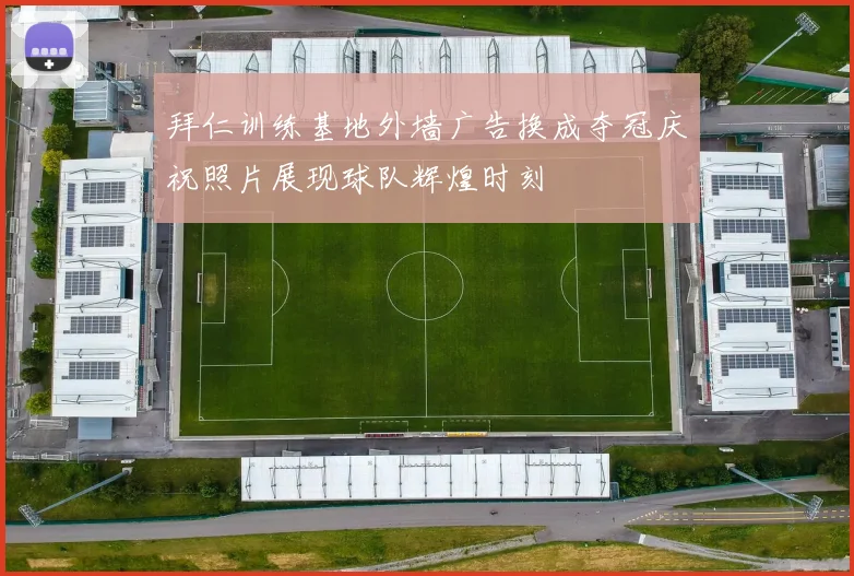拜仁训练基地外墙广告换成夺冠庆祝照片展现球队辉煌时刻