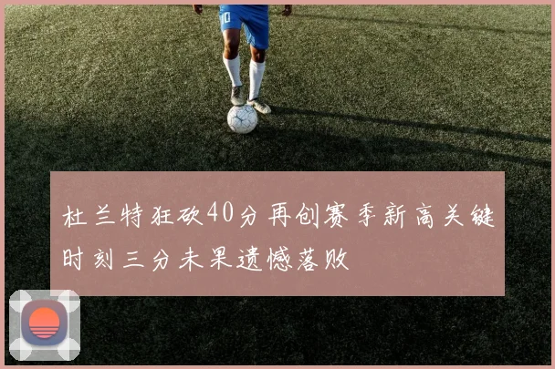 杜兰特狂砍40分再创赛季新高关键时刻三分未果遗憾落败